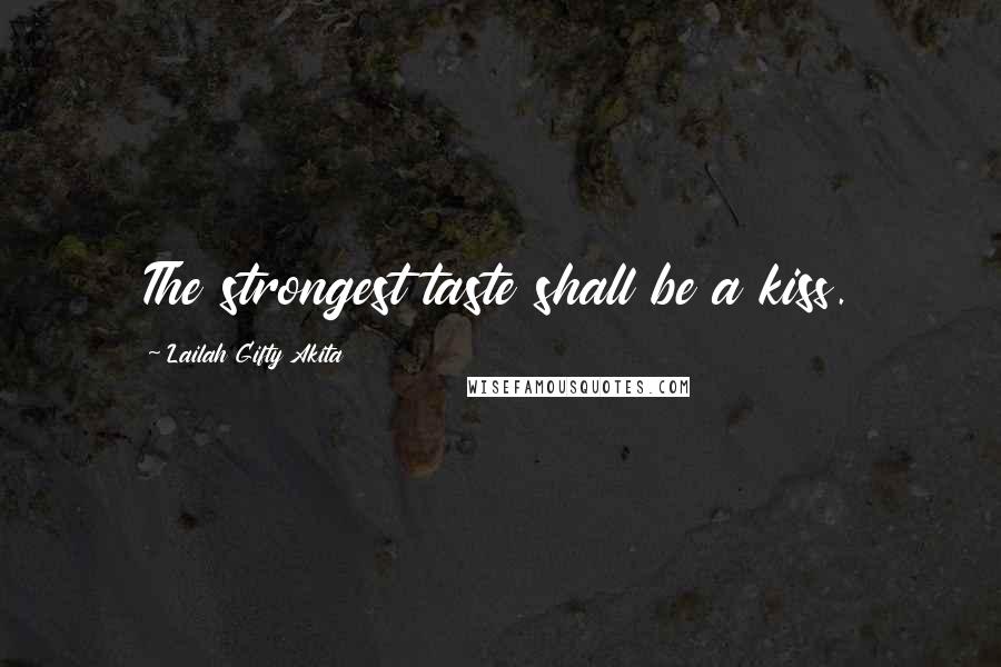 Lailah Gifty Akita Quotes: The strongest taste shall be a kiss.