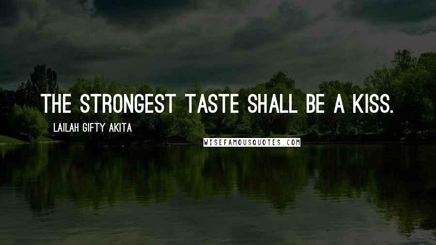 Lailah Gifty Akita Quotes: The strongest taste shall be a kiss.