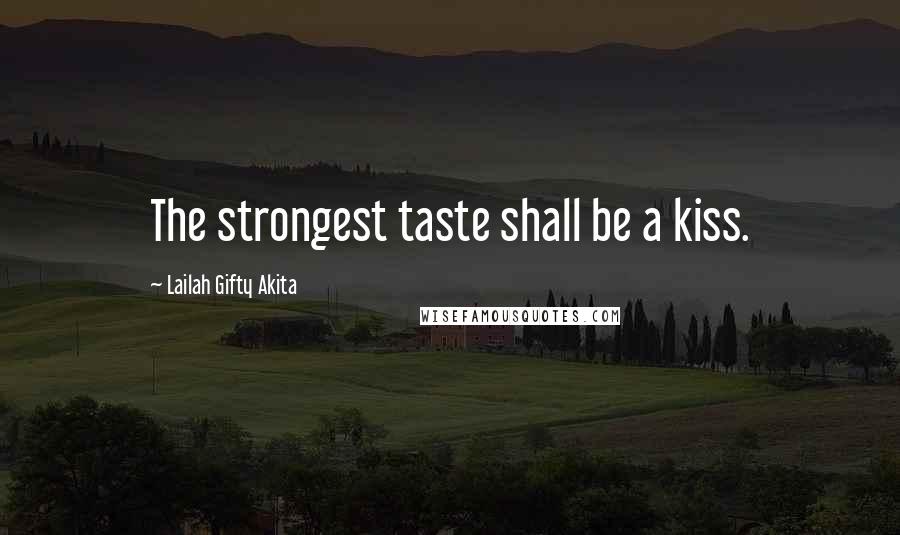 Lailah Gifty Akita Quotes: The strongest taste shall be a kiss.