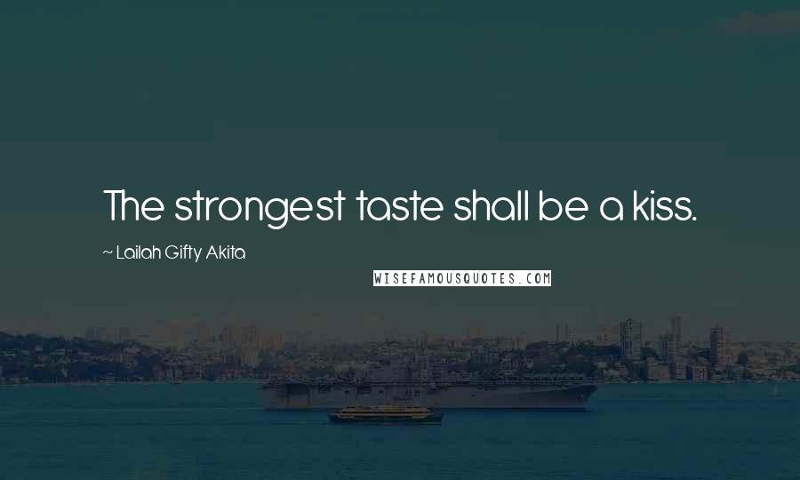 Lailah Gifty Akita Quotes: The strongest taste shall be a kiss.