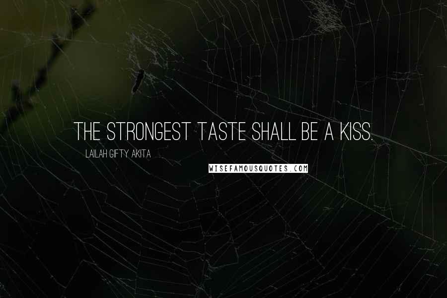 Lailah Gifty Akita Quotes: The strongest taste shall be a kiss.