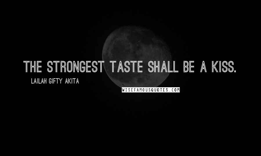 Lailah Gifty Akita Quotes: The strongest taste shall be a kiss.