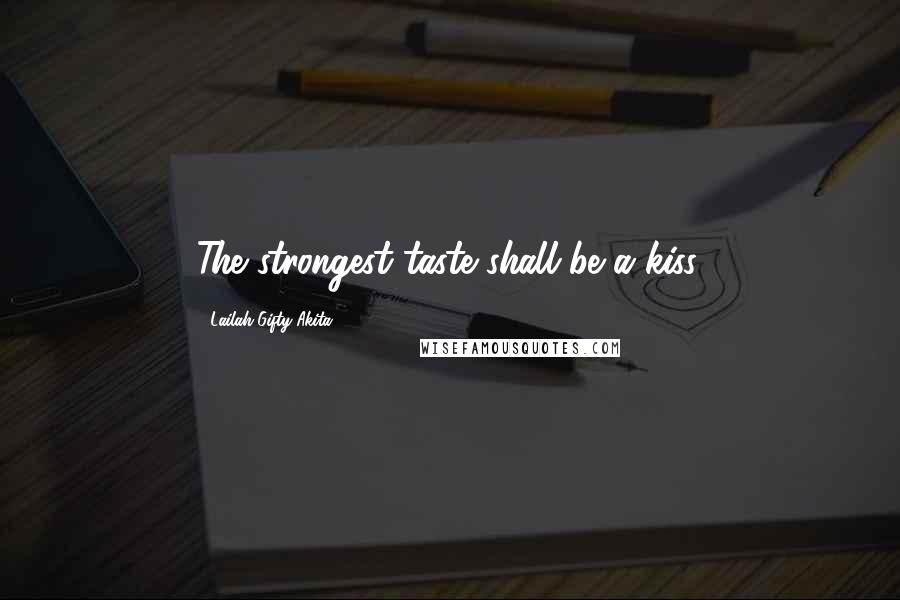 Lailah Gifty Akita Quotes: The strongest taste shall be a kiss.