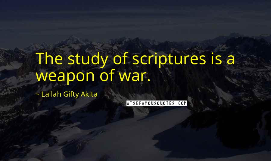 Lailah Gifty Akita Quotes: The study of scriptures is a weapon of war.