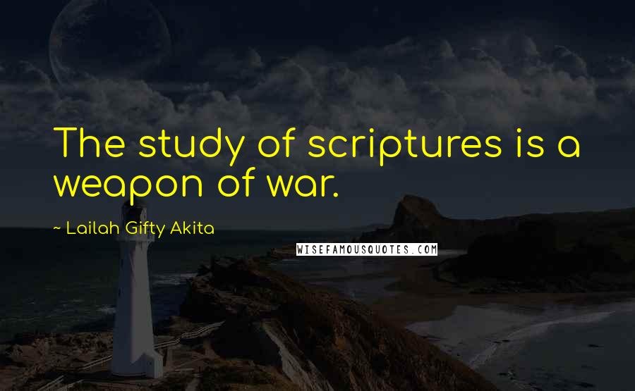 Lailah Gifty Akita Quotes: The study of scriptures is a weapon of war.