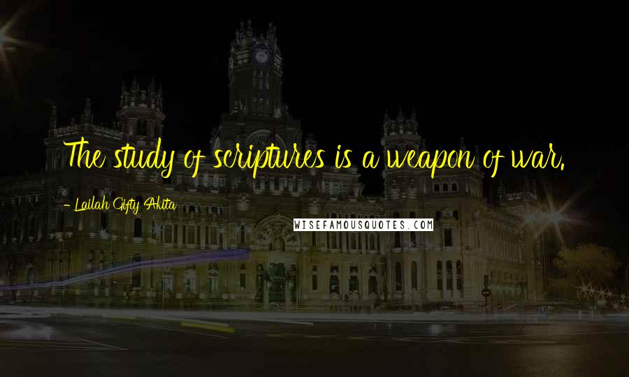 Lailah Gifty Akita Quotes: The study of scriptures is a weapon of war.