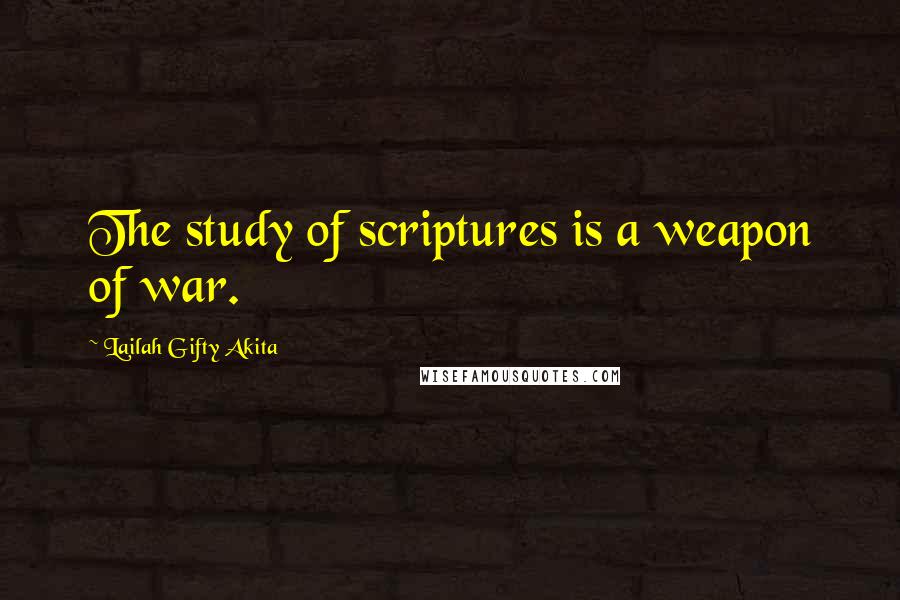 Lailah Gifty Akita Quotes: The study of scriptures is a weapon of war.