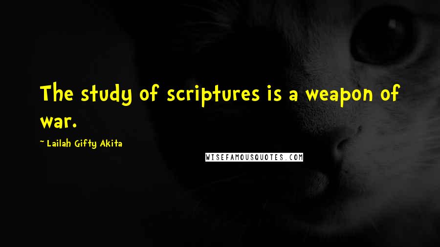 Lailah Gifty Akita Quotes: The study of scriptures is a weapon of war.
