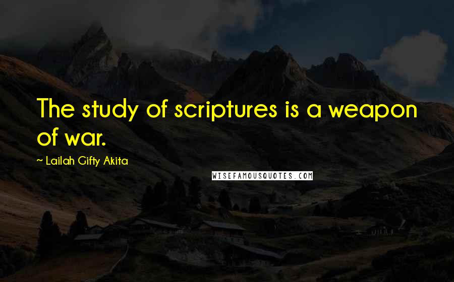 Lailah Gifty Akita Quotes: The study of scriptures is a weapon of war.