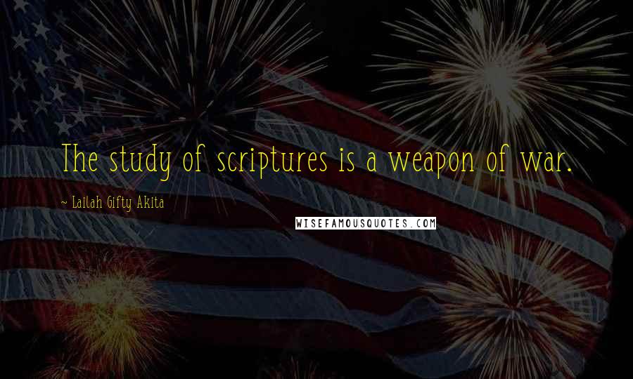 Lailah Gifty Akita Quotes: The study of scriptures is a weapon of war.