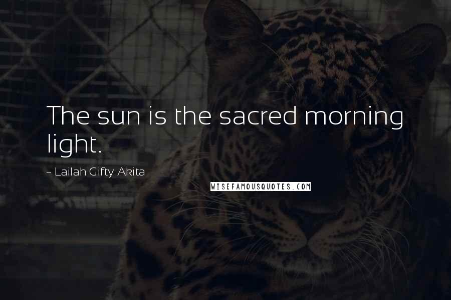 Lailah Gifty Akita Quotes: The sun is the sacred morning light.