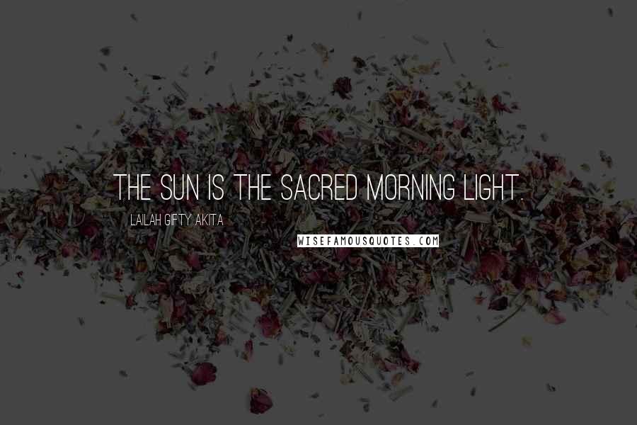 Lailah Gifty Akita Quotes: The sun is the sacred morning light.