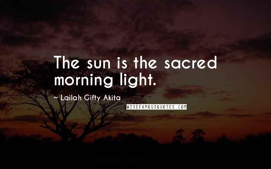 Lailah Gifty Akita Quotes: The sun is the sacred morning light.