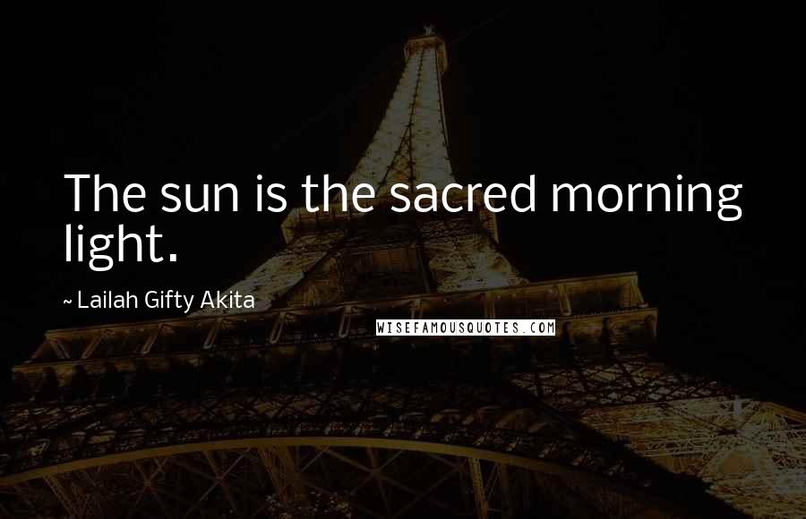 Lailah Gifty Akita Quotes: The sun is the sacred morning light.