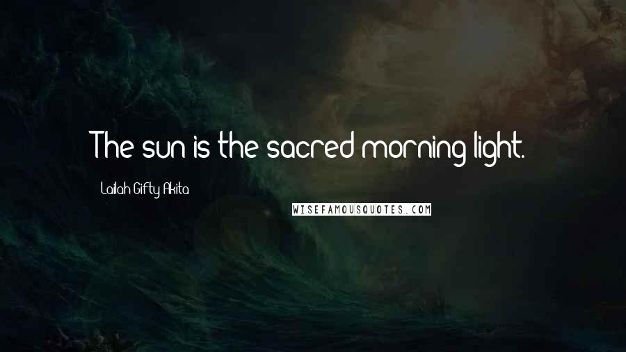 Lailah Gifty Akita Quotes: The sun is the sacred morning light.