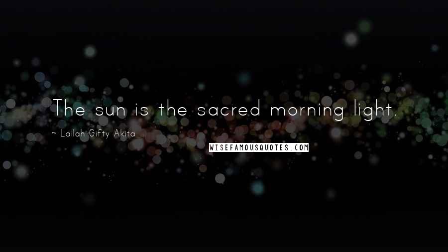 Lailah Gifty Akita Quotes: The sun is the sacred morning light.