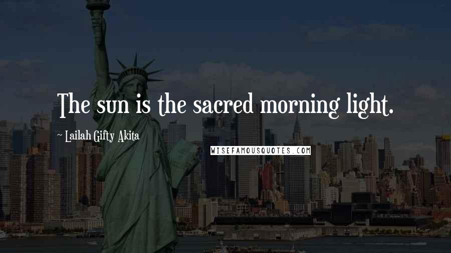 Lailah Gifty Akita Quotes: The sun is the sacred morning light.