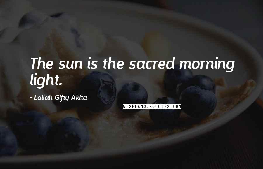 Lailah Gifty Akita Quotes: The sun is the sacred morning light.