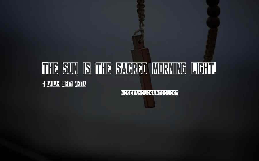 Lailah Gifty Akita Quotes: The sun is the sacred morning light.