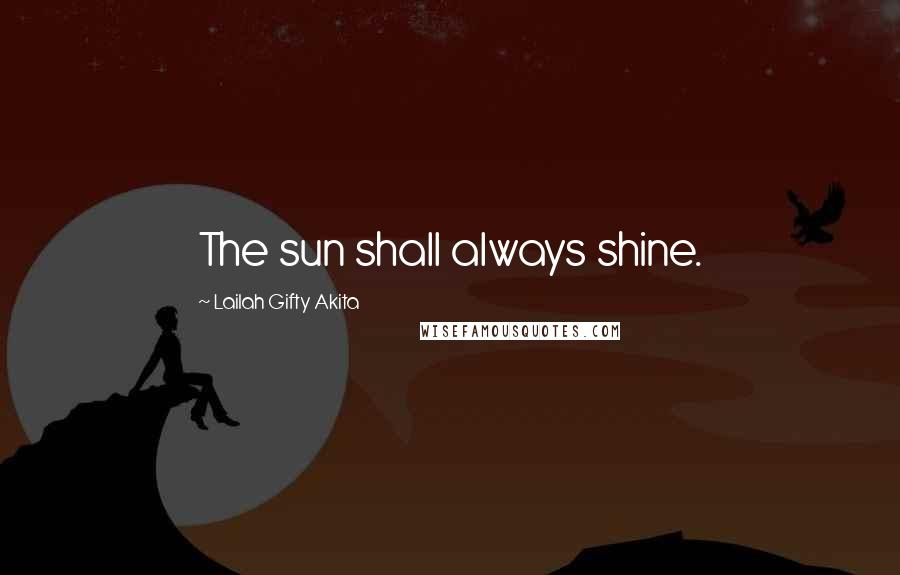 Lailah Gifty Akita Quotes: The sun shall always shine.