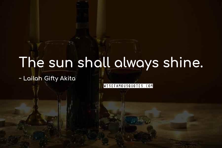 Lailah Gifty Akita Quotes: The sun shall always shine.