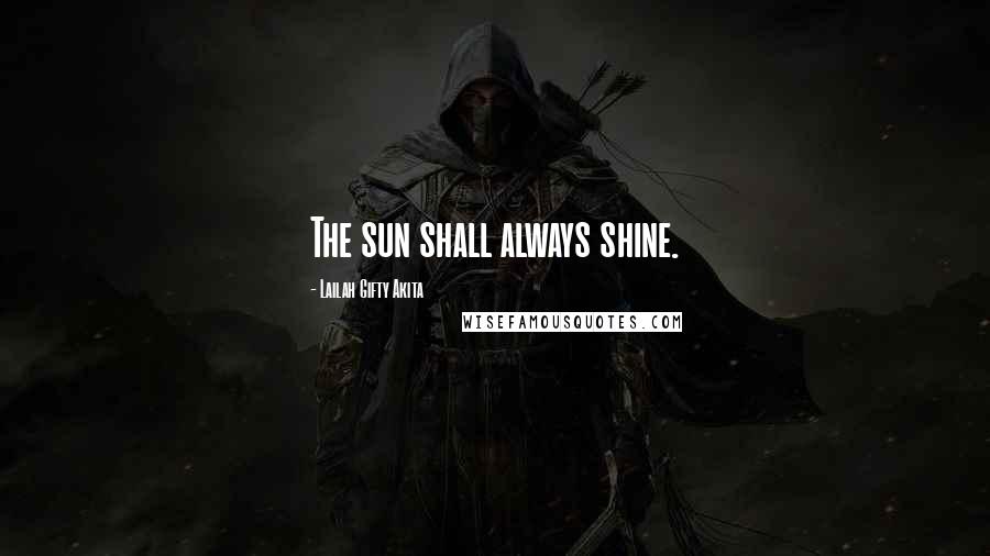 Lailah Gifty Akita Quotes: The sun shall always shine.