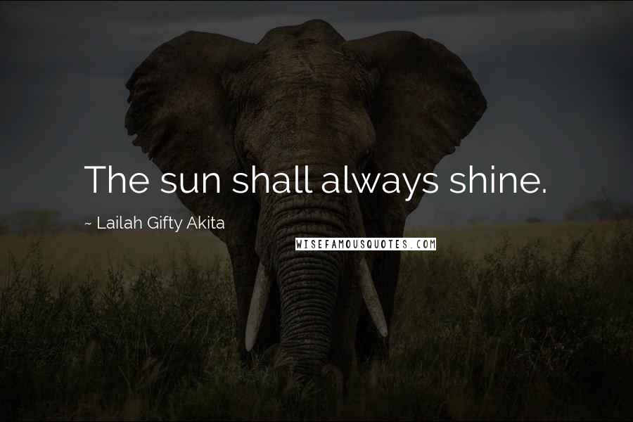 Lailah Gifty Akita Quotes: The sun shall always shine.