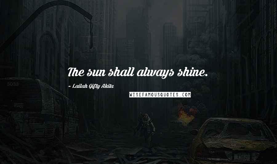 Lailah Gifty Akita Quotes: The sun shall always shine.