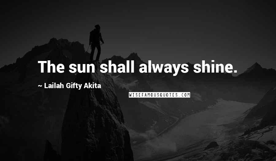 Lailah Gifty Akita Quotes: The sun shall always shine.