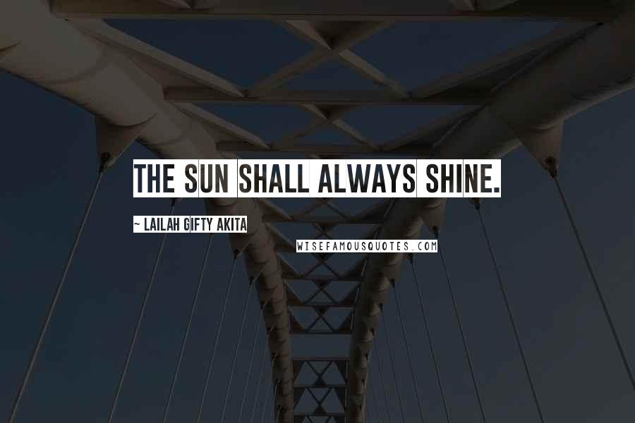 Lailah Gifty Akita Quotes: The sun shall always shine.