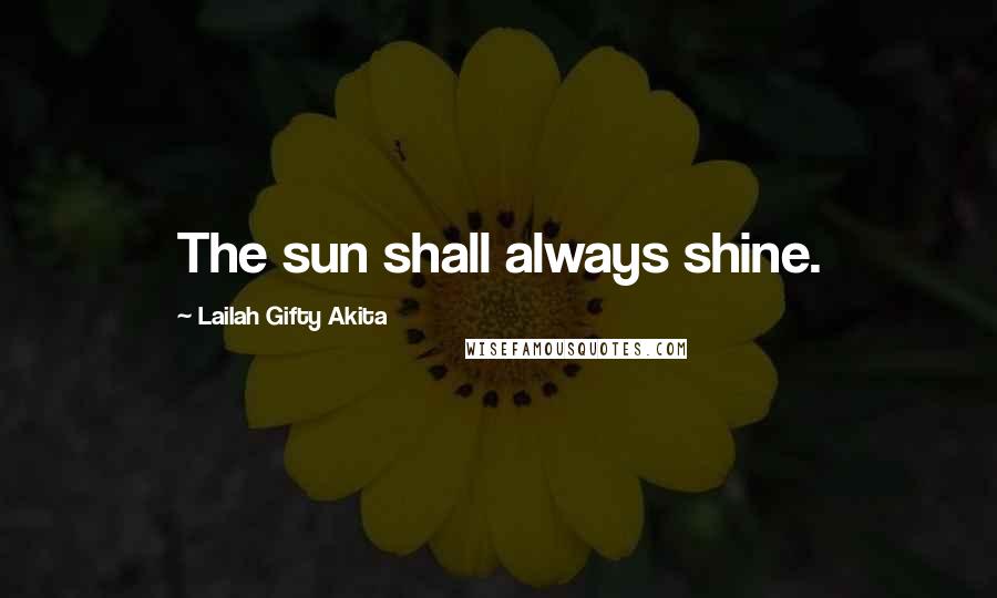 Lailah Gifty Akita Quotes: The sun shall always shine.