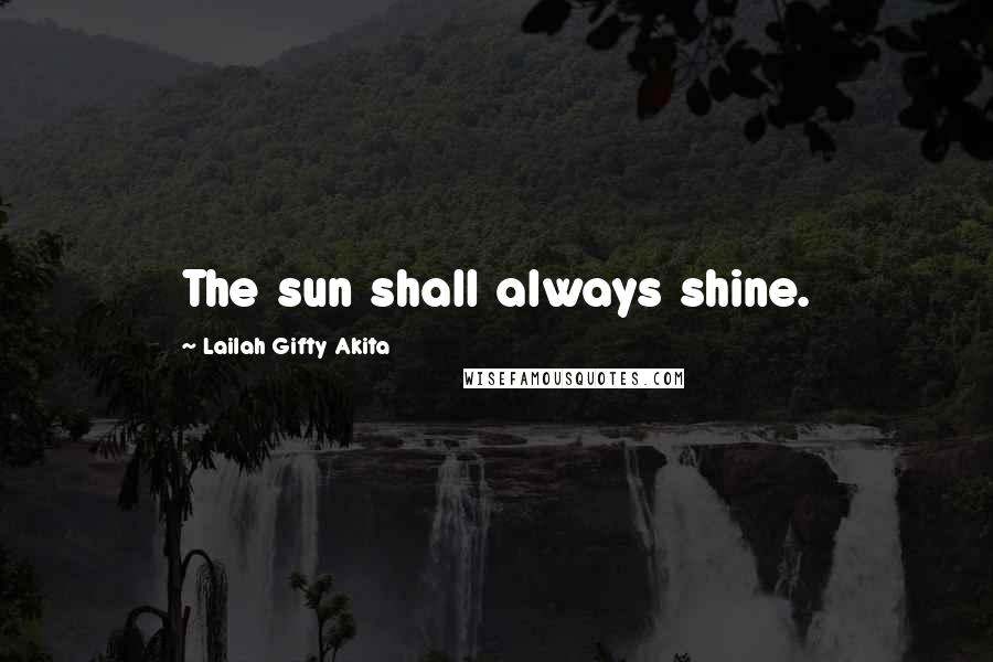 Lailah Gifty Akita Quotes: The sun shall always shine.