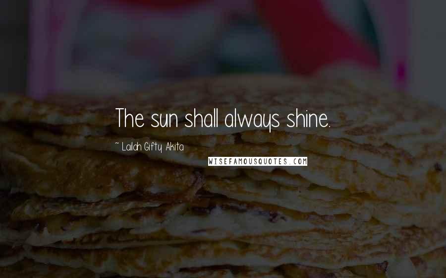Lailah Gifty Akita Quotes: The sun shall always shine.