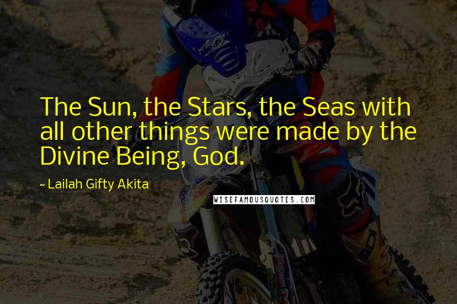 Lailah Gifty Akita Quotes: The Sun, the Stars, the Seas with all other things were made by the Divine Being, God.