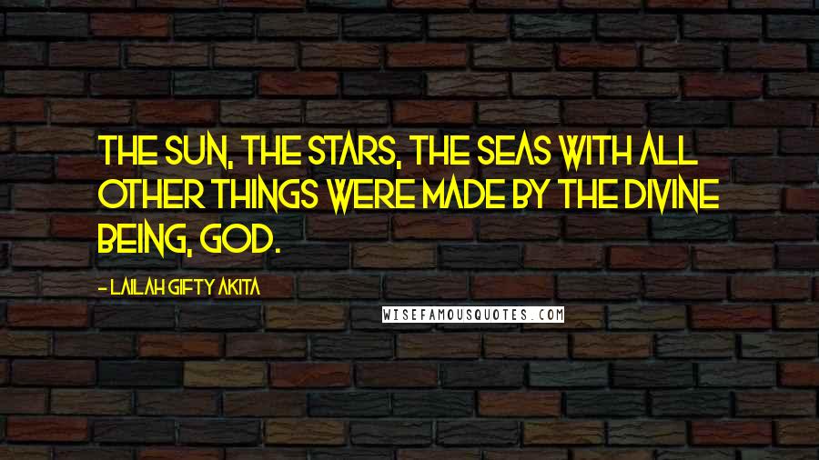 Lailah Gifty Akita Quotes: The Sun, the Stars, the Seas with all other things were made by the Divine Being, God.