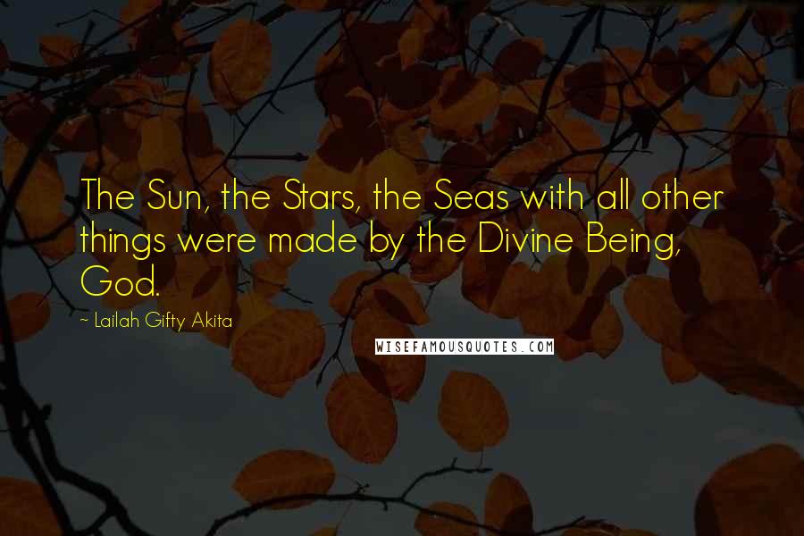 Lailah Gifty Akita Quotes: The Sun, the Stars, the Seas with all other things were made by the Divine Being, God.