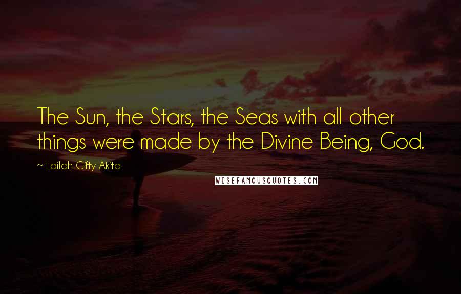 Lailah Gifty Akita Quotes: The Sun, the Stars, the Seas with all other things were made by the Divine Being, God.