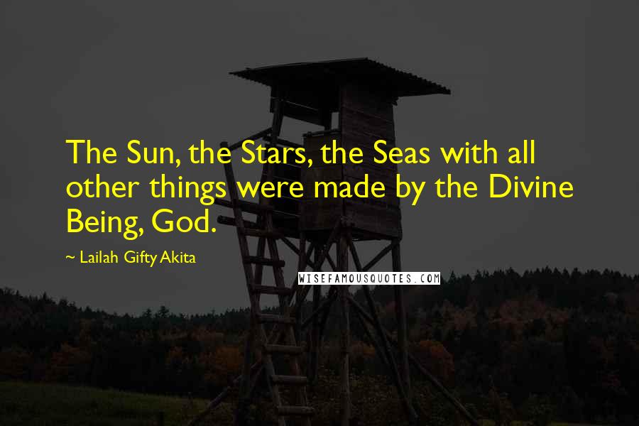 Lailah Gifty Akita Quotes: The Sun, the Stars, the Seas with all other things were made by the Divine Being, God.