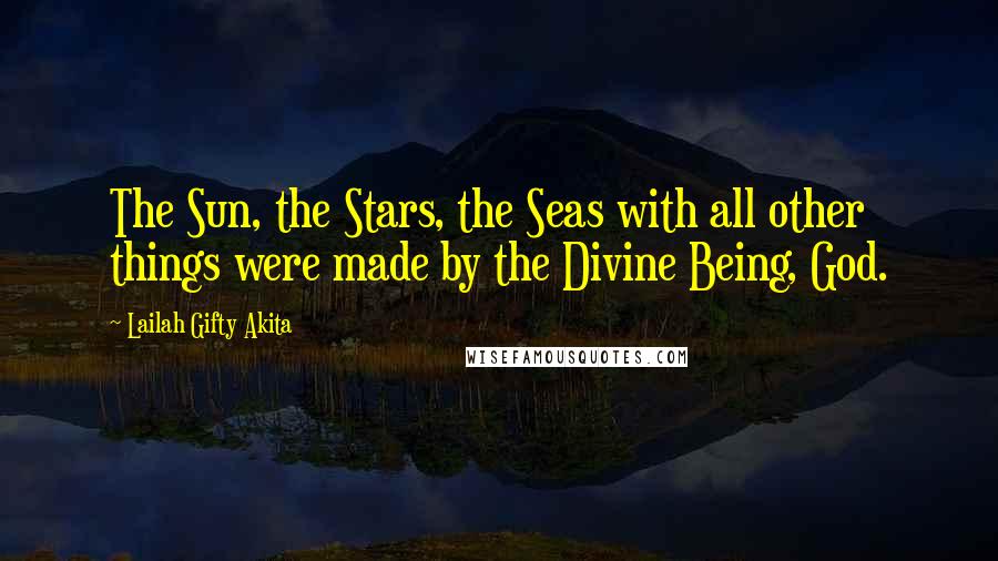 Lailah Gifty Akita Quotes: The Sun, the Stars, the Seas with all other things were made by the Divine Being, God.