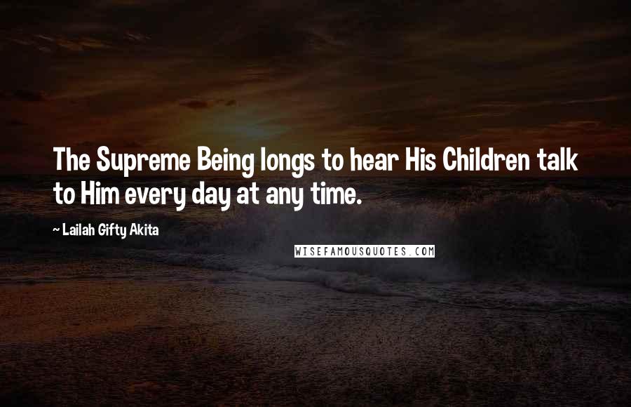 Lailah Gifty Akita Quotes: The Supreme Being longs to hear His Children talk to Him every day at any time.