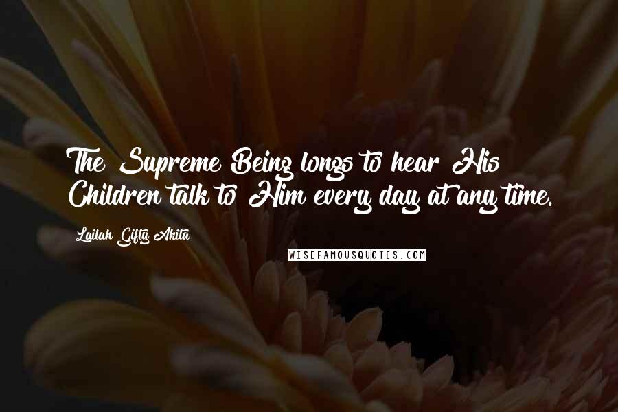 Lailah Gifty Akita Quotes: The Supreme Being longs to hear His Children talk to Him every day at any time.