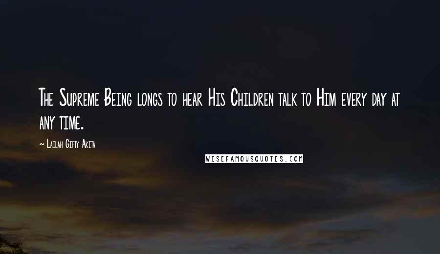Lailah Gifty Akita Quotes: The Supreme Being longs to hear His Children talk to Him every day at any time.