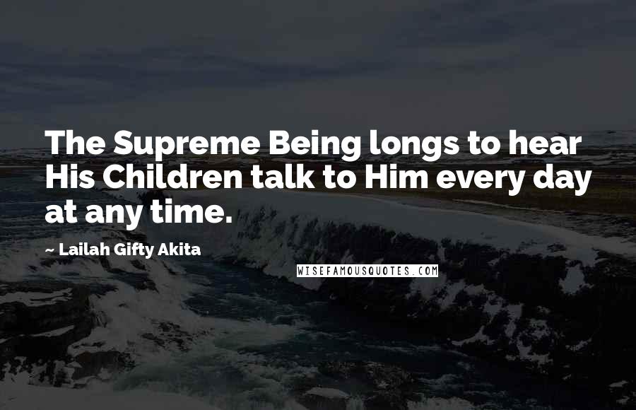 Lailah Gifty Akita Quotes: The Supreme Being longs to hear His Children talk to Him every day at any time.