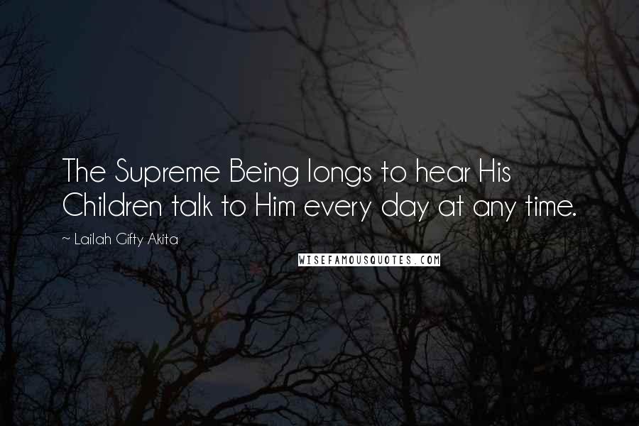 Lailah Gifty Akita Quotes: The Supreme Being longs to hear His Children talk to Him every day at any time.