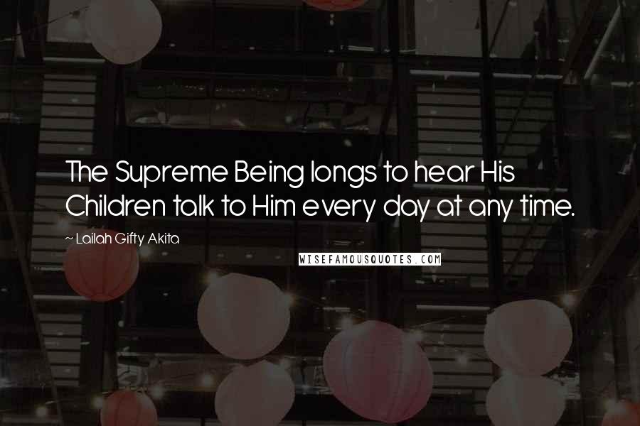 Lailah Gifty Akita Quotes: The Supreme Being longs to hear His Children talk to Him every day at any time.