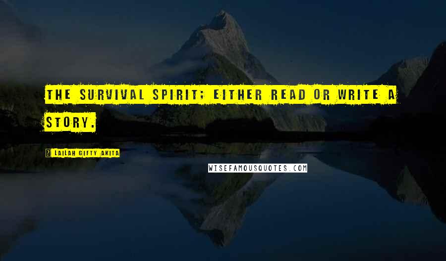 Lailah Gifty Akita Quotes: The survival spirit; either read or write a story.