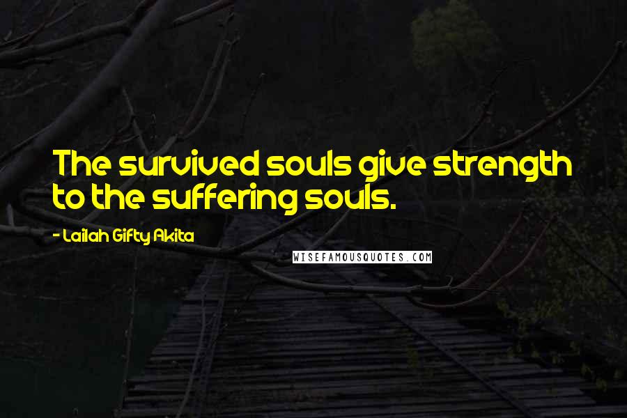 Lailah Gifty Akita Quotes: The survived souls give strength to the suffering souls.