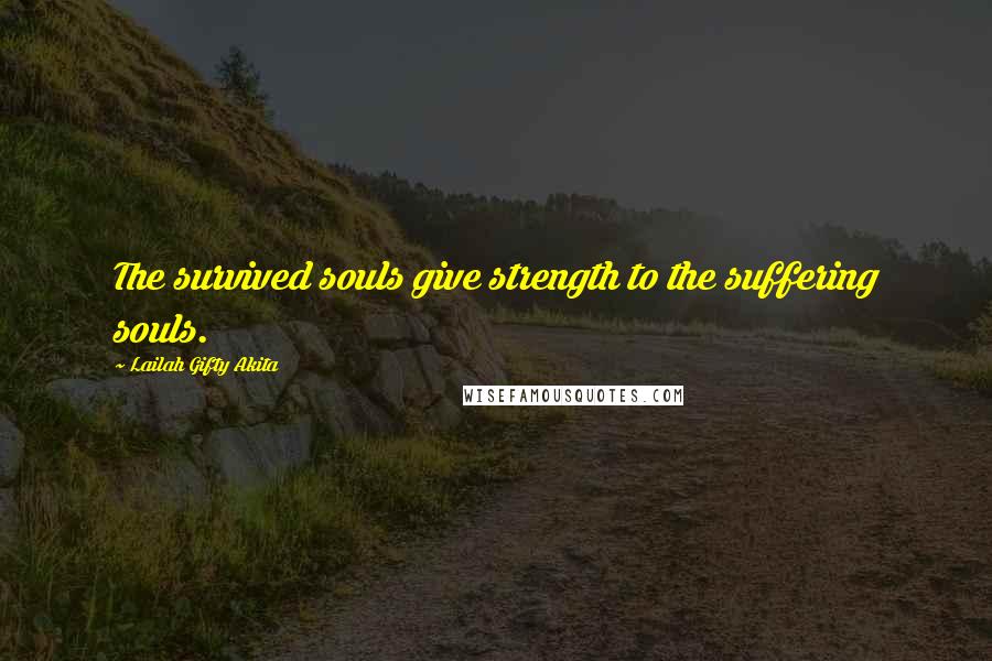 Lailah Gifty Akita Quotes: The survived souls give strength to the suffering souls.