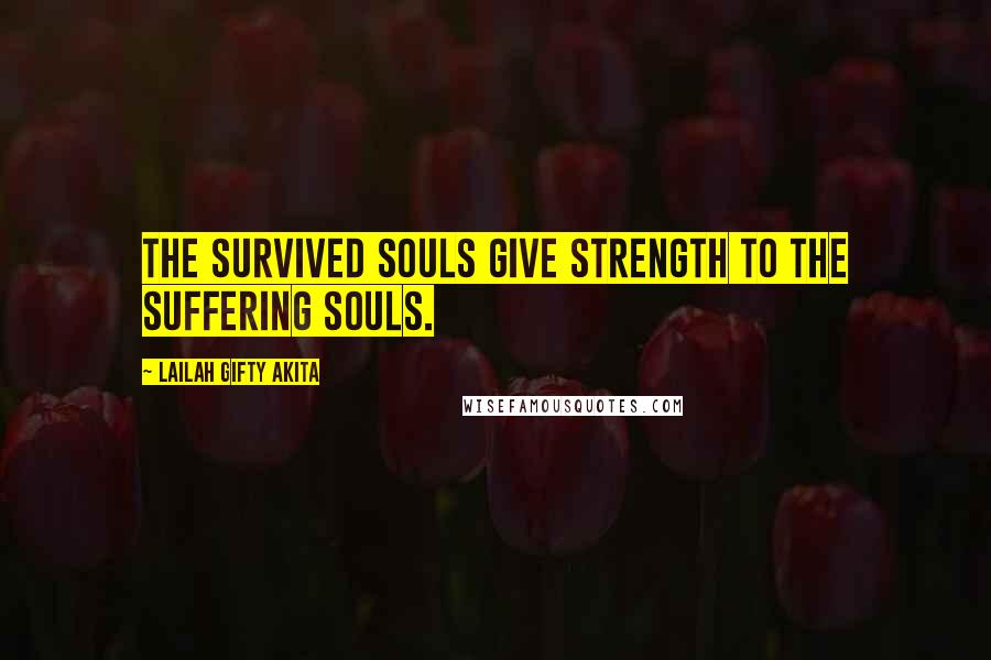 Lailah Gifty Akita Quotes: The survived souls give strength to the suffering souls.