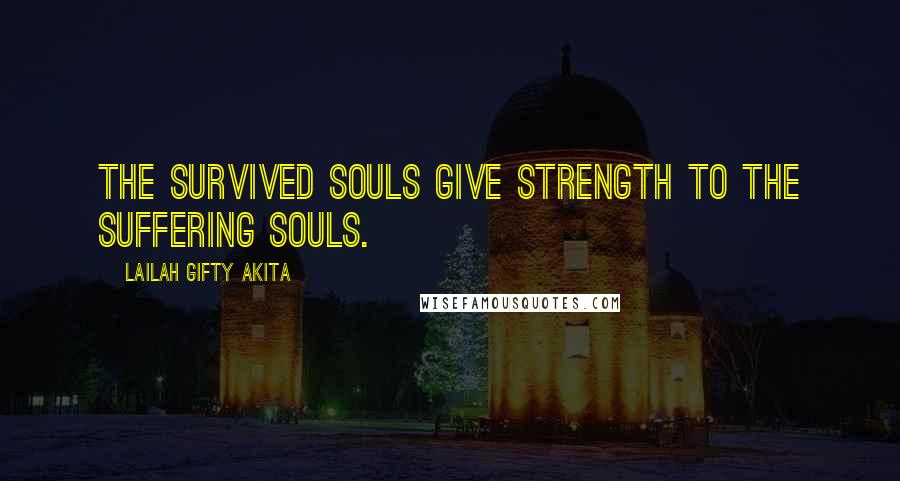 Lailah Gifty Akita Quotes: The survived souls give strength to the suffering souls.